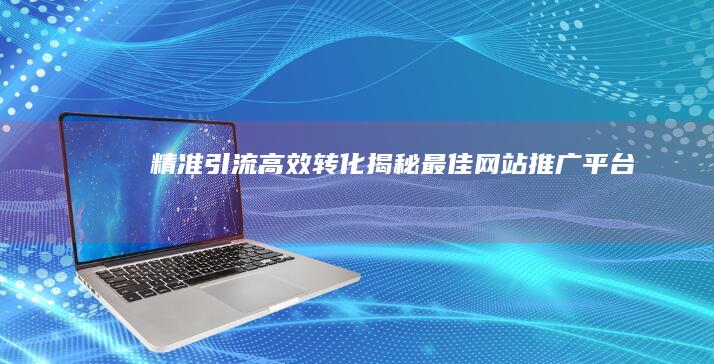 精准引流高效转化：揭秘最佳网站推广平台